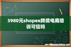 3980元shopee跨境电商培训可信吗