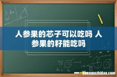 人参果的芯子可以吃吗 人参果的籽能吃吗