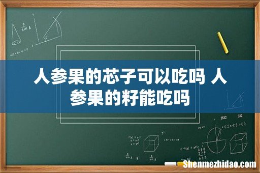 人参果的芯子可以吃吗 人参果的籽能吃吗