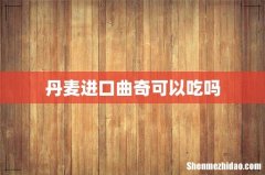 丹麦进口曲奇可以吃吗