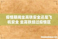 疫情期间坐高铁安全还是飞机安全 坐高铁经过疫情区会带星号吗