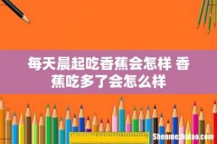 每天晨起吃香蕉会怎样 香蕉吃多了会怎么样