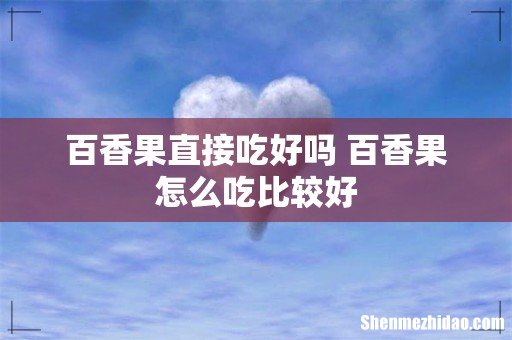 百香果直接吃好吗 百香果怎么吃比较好
