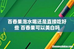 百香果泡水喝还是直接吃好些 百香果可以美白吗