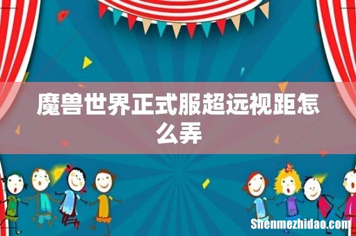 魔兽世界正式服超远视距怎么弄