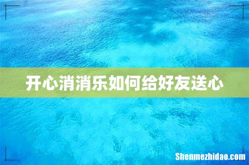 开心消消乐如何给好友送心