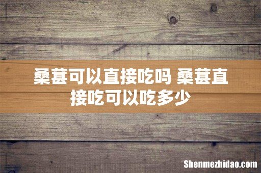 桑葚可以直接吃吗 桑葚直接吃可以吃多少