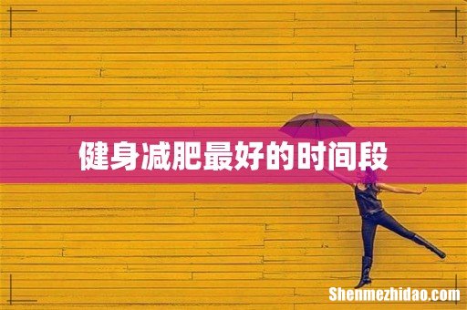 健身减肥最好的时间段