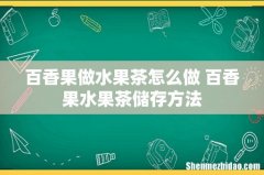 百香果做水果茶怎么做 百香果水果茶储存方法