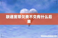 联通宽带欠费不交有什么后果