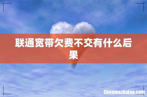 联通宽带欠费不交有什么后果
