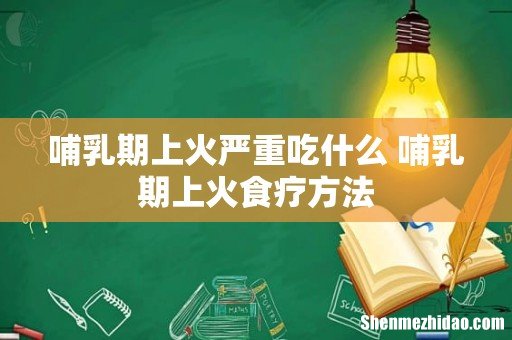 哺乳期上火严重吃什么 哺乳期上火食疗方法