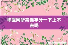 华医网听完课学分一下上不去吗
