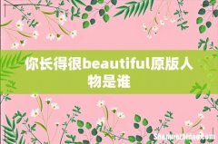 你长得很beautiful原版人物是谁