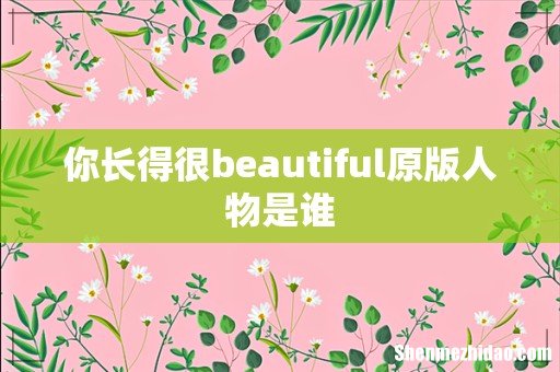 你长得很beautiful原版人物是谁