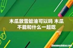 木瓜放雪蛤油可以吗 木瓜不能和什么一起吃