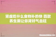 肾虚吃什么食物补的快 四款养生粥让你肾好气血旺