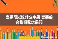 宫寒可以吃什么水果 宫寒的女性能吃水果吗