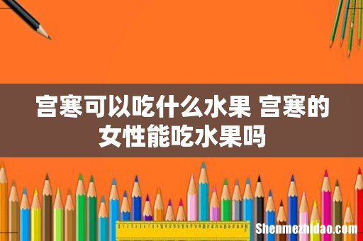 宫寒可以吃什么水果 宫寒的女性能吃水果吗