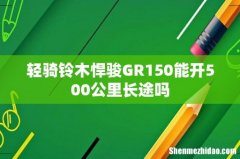 轻骑铃木悍骏GR150能开500公里长途吗