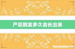 产后脱发多久会长出来