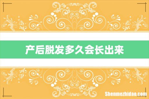 产后脱发多久会长出来