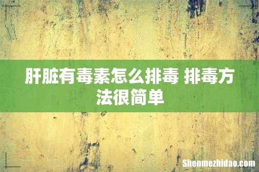 肝脏有毒素怎么排毒 排毒方法很简单