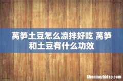 莴笋土豆怎么凉拌好吃 莴笋和土豆有什么功效