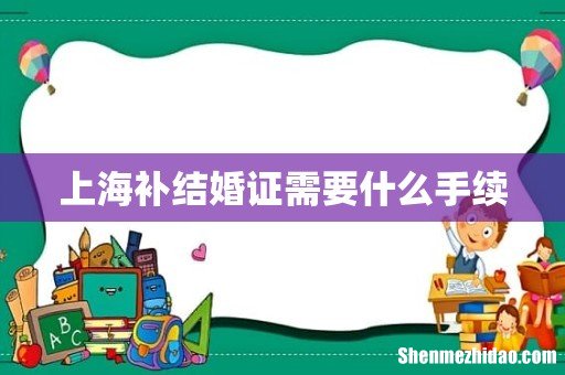 上海补结婚证需要什么手续