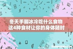 冬天手脚冰冷吃什么食物 这4种食材让你的身体随时暖暖的！