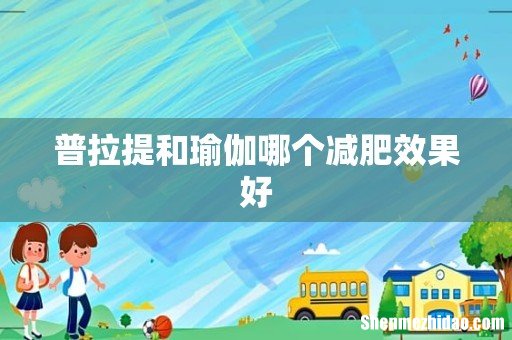 普拉提和瑜伽哪个减肥效果好