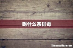 喝什么茶排毒