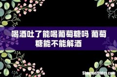 喝酒吐了能喝葡萄糖吗 葡萄糖能不能解酒
