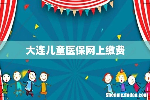大连儿童医保网上缴费