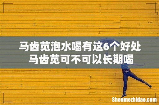 马齿苋泡水喝有这6个好处 马齿苋可不可以长期喝