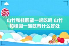山竹和桂圆能一起吃吗 山竹和桂圆一起吃有什么好处