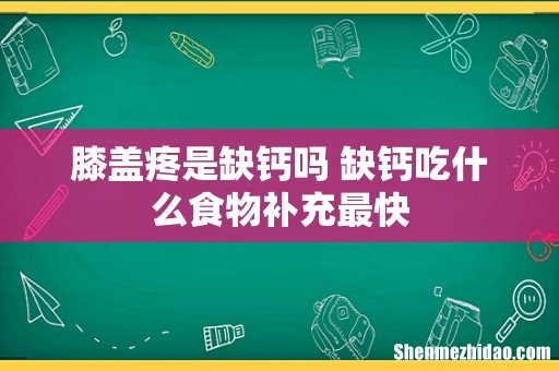 膝盖疼是缺钙吗 缺钙吃什么食物补充最快