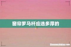 窗帘罗马杆应选多厚的