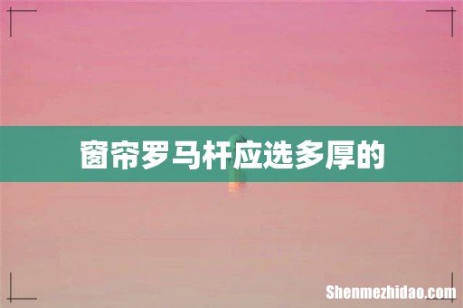 窗帘罗马杆应选多厚的
