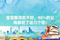 宝宝腹泻总不好，90%的父母都犯了这几个错！