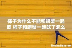 柿子为什么不能和螃蟹一起吃 柿子和螃蟹一起吃了怎么办
