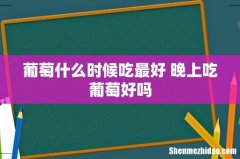 葡萄什么时候吃最好 晚上吃葡萄好吗