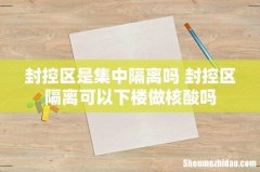 封控区是集中隔离吗 封控区隔离可以下楼做核酸吗