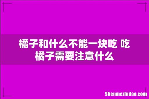橘子和什么不能一块吃 吃橘子需要注意什么