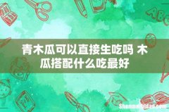 青木瓜可以直接生吃吗 木瓜搭配什么吃最好