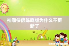 神雕侠侣陈晓版为什么不更新了