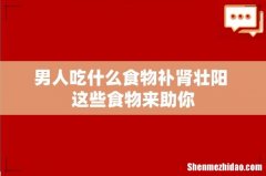 男人吃什么食物补肾壮阳 这些食物来助你