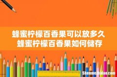 蜂蜜柠檬百香果可以放多久 蜂蜜柠檬百香果如何储存