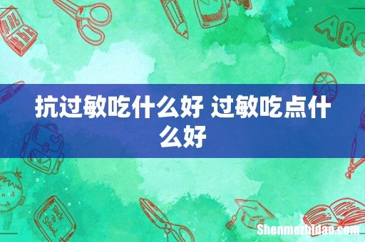 抗过敏吃什么好 过敏吃点什么好