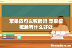 苹果皮可以敷脸吗 苹果皮敷脸有什么好处
